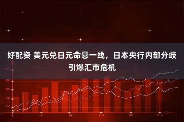 好配资 美元兑日元命悬一线,日本央行内部分歧引爆汇市危机