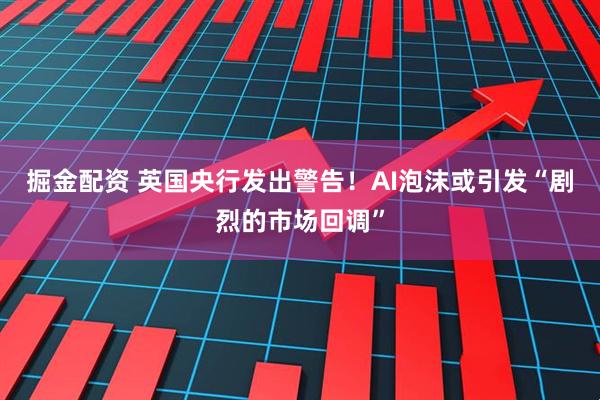 掘金配资 英国央行发出警告！AI泡沫或引发“剧烈的市场回调”