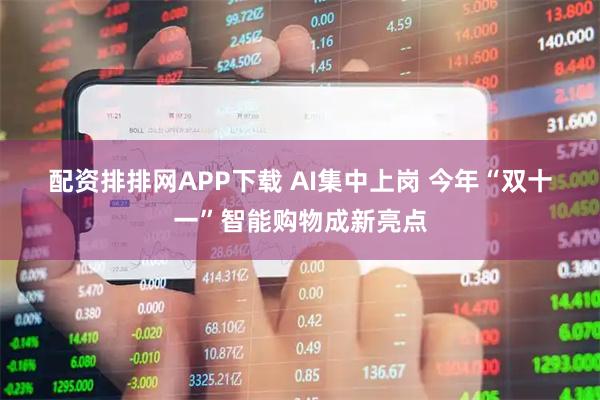 配资排排网APP下载 AI集中上岗&#32;今年“双十一”智能购物成新亮点