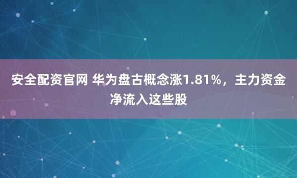 安全配资官网 华为盘古概念涨1.81%，主力资金净流入这些股
