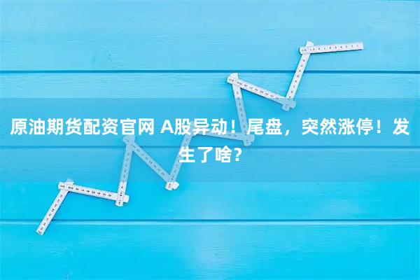 原油期货配资官网 A股异动！尾盘，突然涨停！发生了啥？