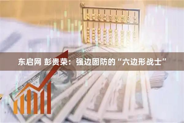 东启网 彭贵荣：强边固防的“六边形战士”