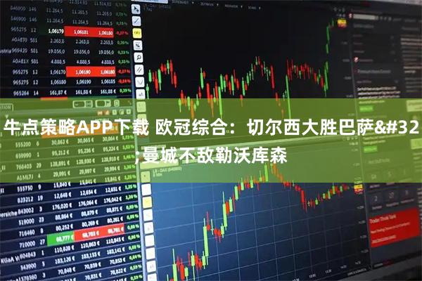 牛点策略APP下载 欧冠综合：切尔西大胜巴萨&#32;曼城不敌勒沃库森