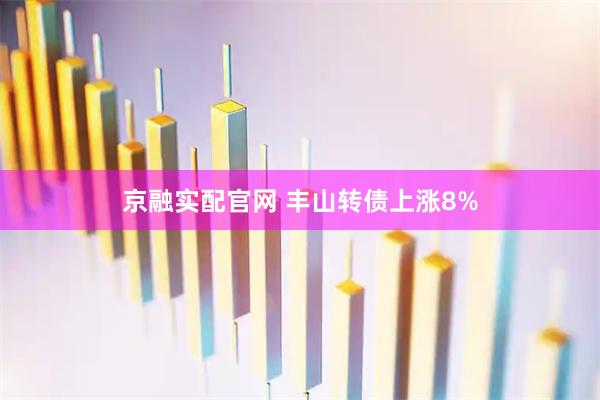 京融实配官网 丰山转债上涨8%