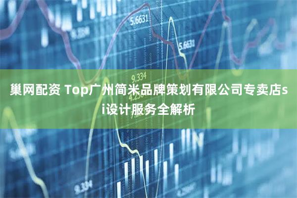 巢网配资 Top广州简米品牌策划有限公司专卖店si设计服务全解析