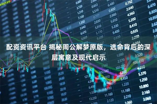 配资资讯平台 揭秘周公解梦原版，逃命背后的深层寓意及现代启示