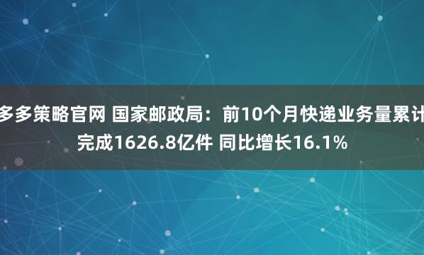多多策略官网 国家邮政局：前10个月快递业务量累计完成1626.8亿件 同比增长16.1%