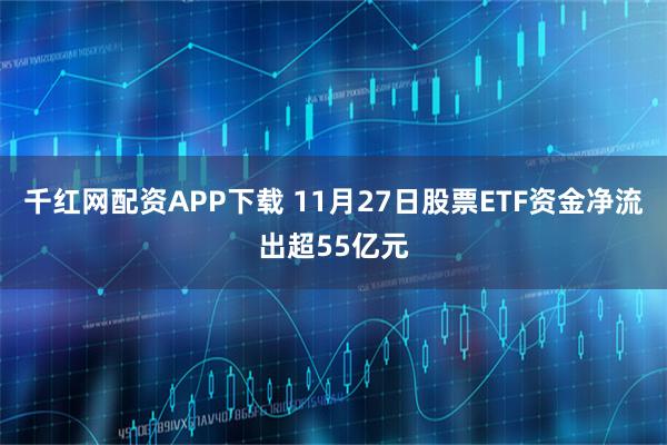 千红网配资APP下载 11月27日股票ETF资金净流出超55亿元