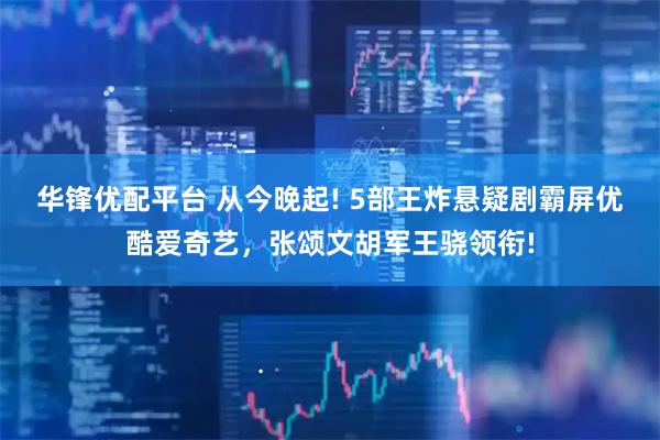 华锋优配平台 从今晚起! 5部王炸悬疑剧霸屏优酷爱奇艺，张颂文胡军王骁领衔!