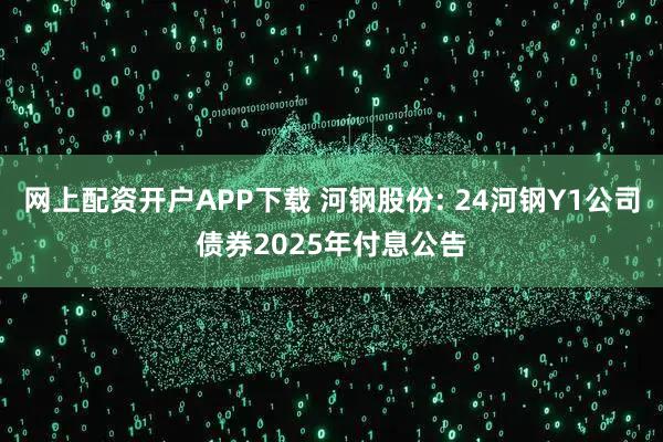 网上配资开户APP下载 河钢股份: 24河钢Y1公司债券2025年付息公告