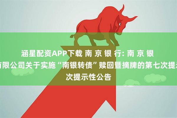 涵星配资APP下载 南 京 银 行: 南 京 银 行股份有限公司关于实施“南银转债”赎回暨摘牌的第七次提示性公告