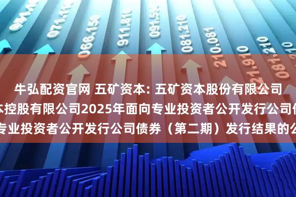 牛弘配资官网 五矿资本: 五矿资本股份有限公司关于全资子公司五矿资本控股有限公司2025年面向专业投资者公开发行公司债券（第二期）发行结果的公告