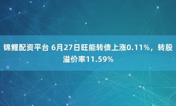 锦鲤配资平台 6月27日旺能转债上涨0.11%，转股溢价率11.59%