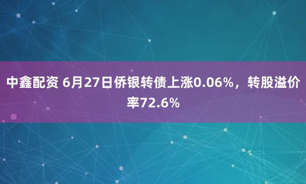 中鑫配资 6月27日侨银转债上涨0.06%，转股溢价率72.6%