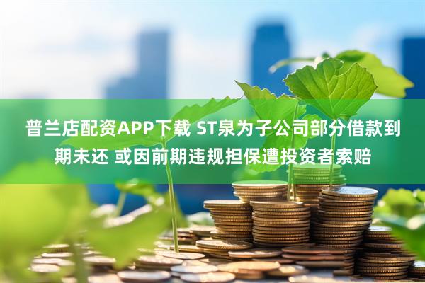普兰店配资APP下载 ST泉为子公司部分借款到期未还 或因前期违规担保遭投资者索赔