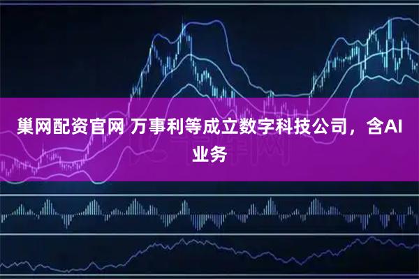 巢网配资官网 万事利等成立数字科技公司，含AI业务