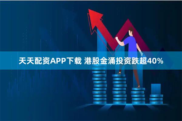 天天配资APP下载 港股金涌投资跌超40%