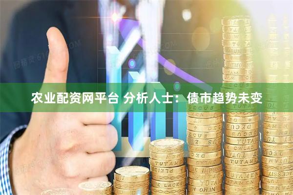 农业配资网平台 分析人士：债市趋势未变