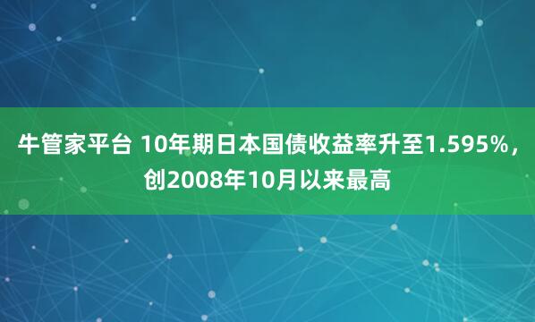 牛管家平台 10年期日本国债收益率升至1.595%，创2008年10月以来最高