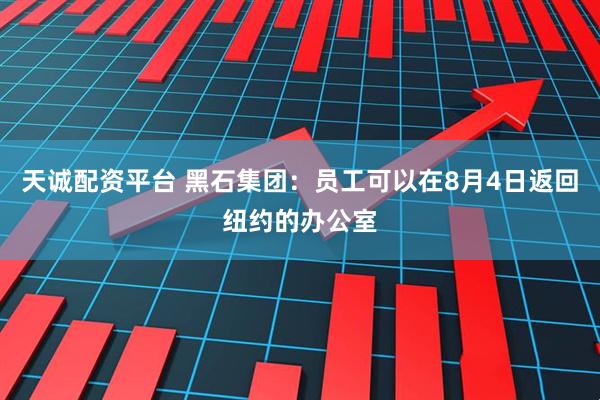 天诚配资平台 黑石集团：员工可以在8月4日返回纽约的办公室