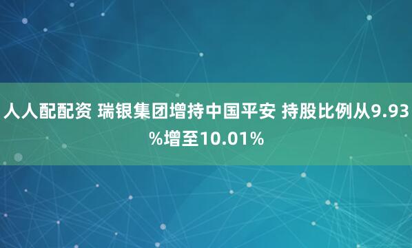 人人配配资 瑞银集团增持中国平安 持股比例从9.93%增至10.01%