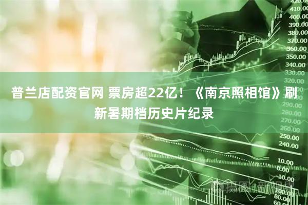 普兰店配资官网 票房超22亿！《南京照相馆》刷新暑期档历史片纪录