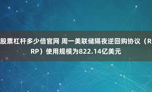 股票杠杆多少倍官网 周一美联储隔夜逆回购协议（RRP）使用规模为822.14亿美元