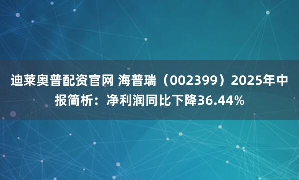 迪莱奥普配资官网 海普瑞（002399）2025年中报简析：净利润同比下降36.44%