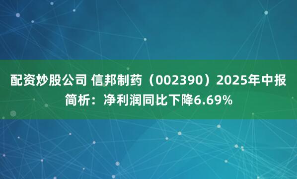 配资炒股公司 信邦制药（002390）2025年中报简析：净利润同比下降6.69%
