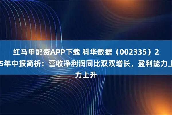 红马甲配资APP下载 科华数据（002335）2025年中报简析：营收净利润同比双双增长，盈利能力上升