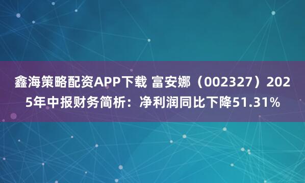鑫海策略配资APP下载 富安娜（002327）2025年中报财务简析：净利润同比下降51.31%