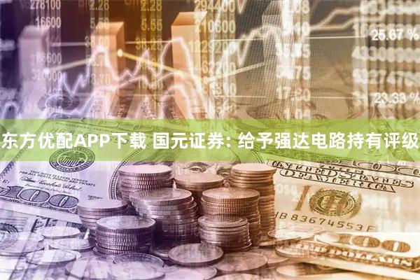 东方优配APP下载 国元证券: 给予强达电路持有评级