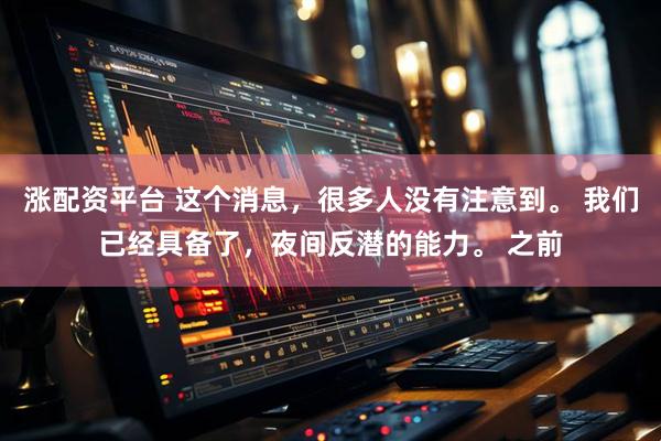 涨配资平台 这个消息，很多人没有注意到。 我们已经具备了，夜间反潜的能力。 之前